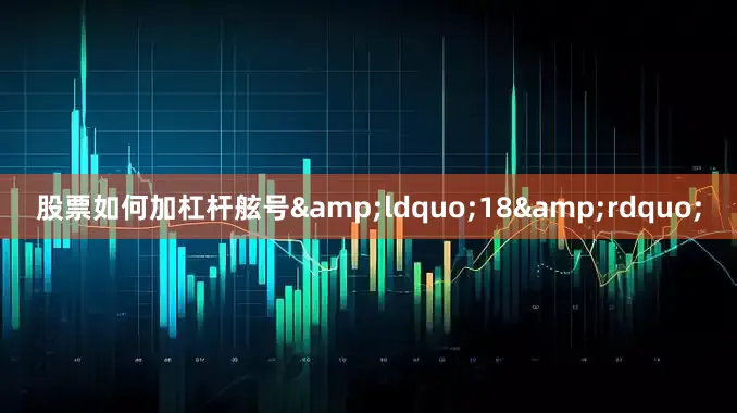 股票如何加杠杆舷号&ldquo;18&rdquo;