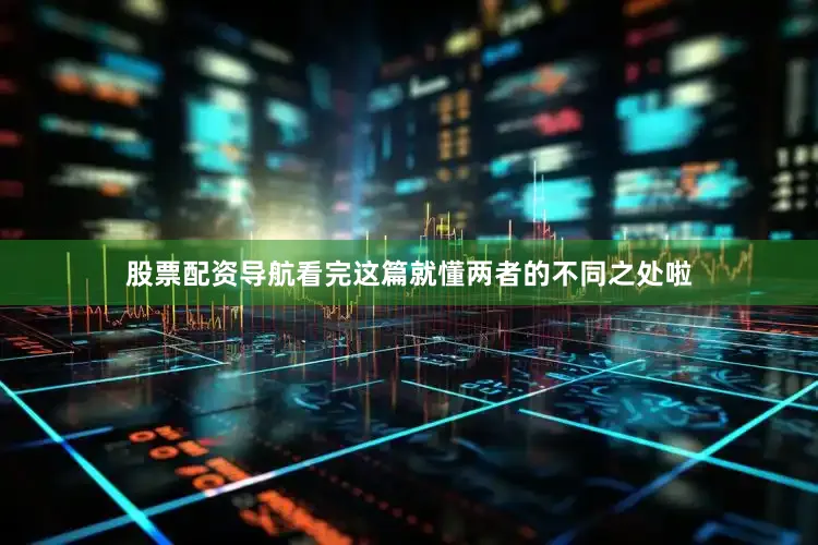股票配资导航看完这篇就懂两者的不同之处啦