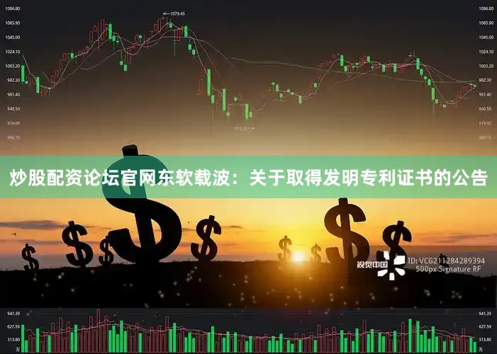 炒股配资论坛官网东软载波：关于取得发明专利证书的公告