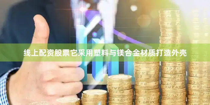 线上配资股票它采用塑料与镁合金材质打造外壳