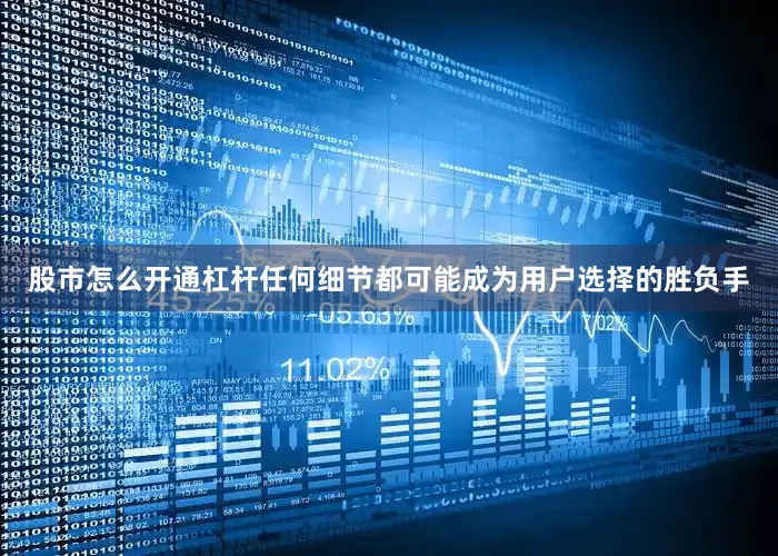 股市怎么开通杠杆任何细节都可能成为用户选择的胜负手