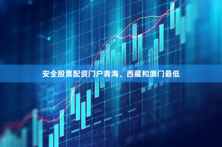 安全股票配资门户青海、西藏和澳门最低
