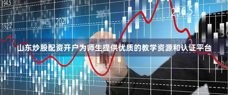 山东炒股配资开户为师生提供优质的教学资源和认证平台