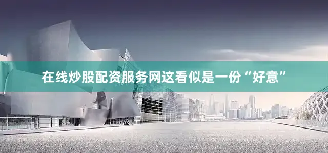 在线炒股配资服务网这看似是一份“好意”