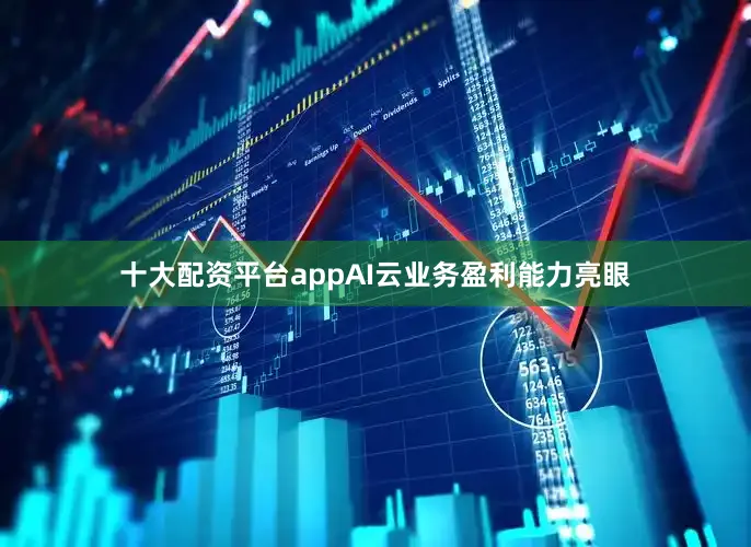 十大配资平台appAI云业务盈利能力亮眼