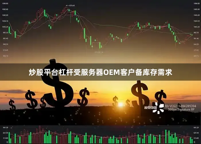 炒股平台杠杆受服务器OEM客户备库存需求