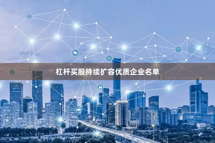 杠杆买股持续扩容优质企业名单